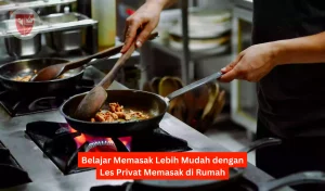 Belajar Memasak Lebih Mudah dengan Les Privat Memasak di Rumah