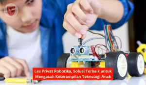 Les Privat Robotika, Solusi Terbaik untuk Mengasah Keterampilan Teknologi Anak